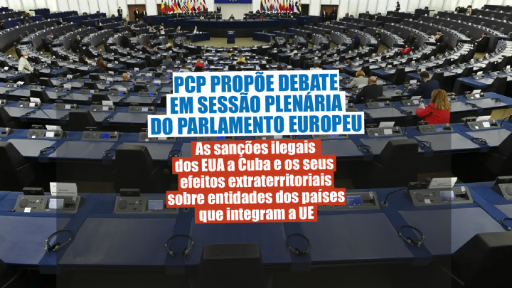 PCP propõe debate em Sessão plenária do Parlamento Europeu - As sanções ilegais dos EUA a Cuba e os seus efeitos extraterritoriais sobre entidades dos países que integram a UE