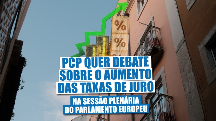 PCP quer debate sobre o aumento das taxas de juro na Sessão Plenária do Parlamento Europeu